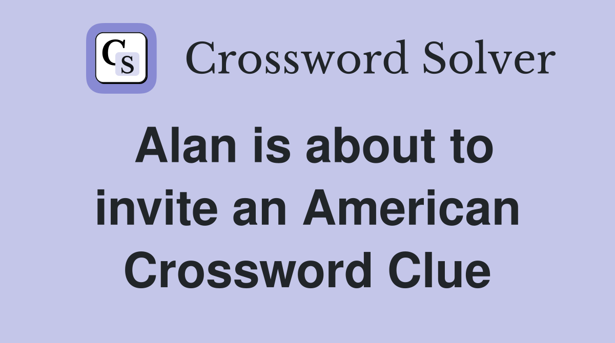 Alan is about to invite an American Crossword Clue