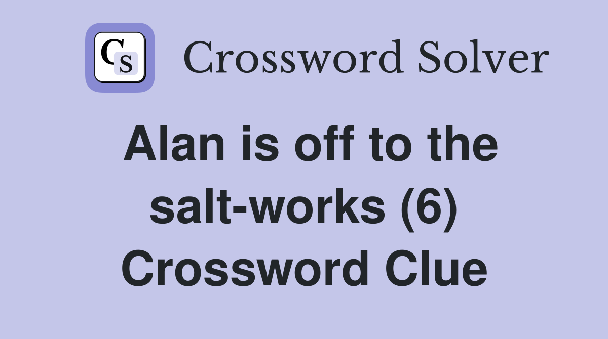 Alan is off to the salt-works (6) Crossword Clue