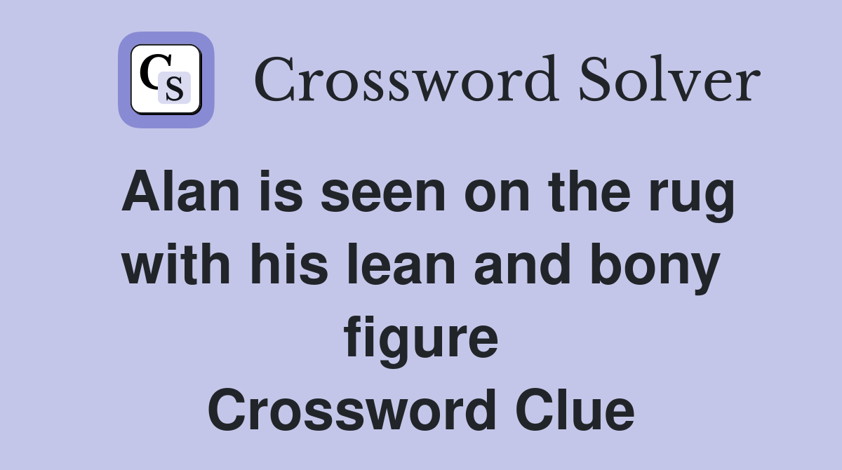 Alan is seen on the rug with his lean and bony figure Crossword Clue