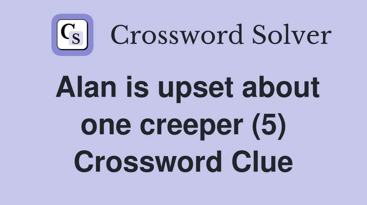 Alan is upset about one creeper (5) Crossword Clue