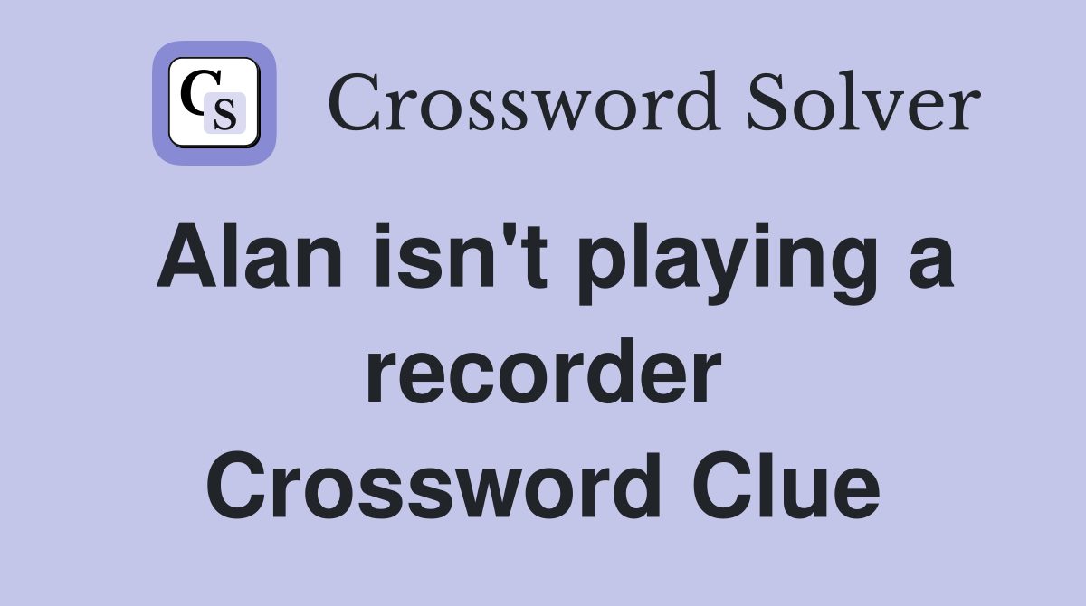 Alan isn't playing a recorder Crossword Clue