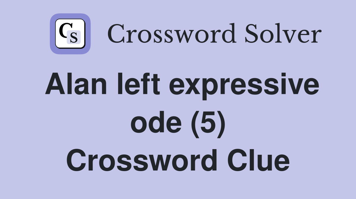 Alan left expressive ode (5) Crossword Clue