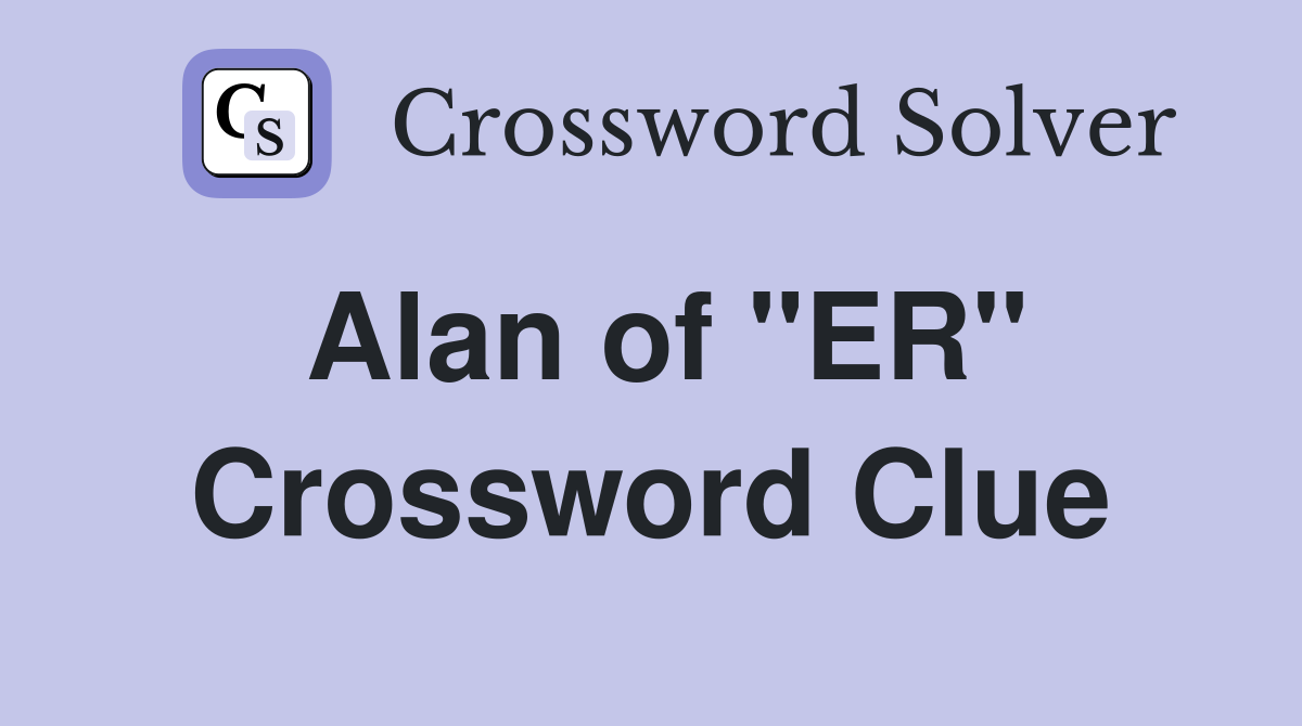 Alan of "ER" Crossword Clue