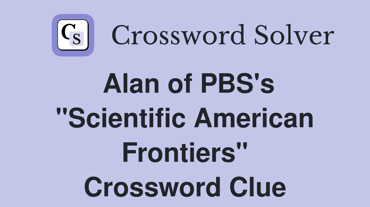 Alan of PBS's "Scientific American Frontiers" Crossword Clue