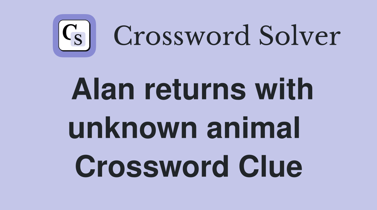 Alan returns with unknown animal  Crossword Clue