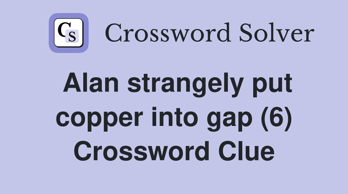 Alan strangely put copper into gap (6) Crossword Clue