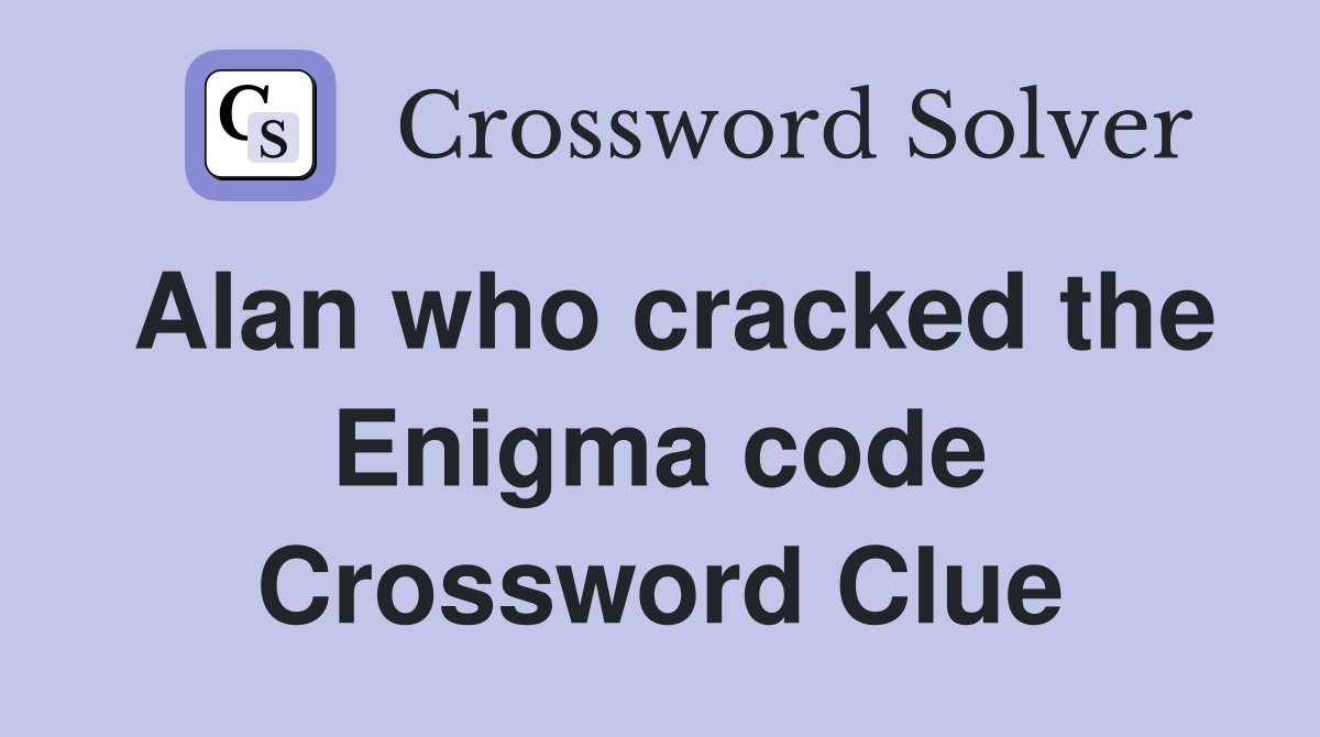 Alan who cracked the Enigma code Crossword Clue