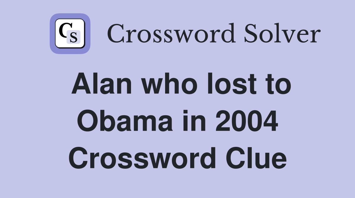 Alan who lost to Obama in 2004 Crossword Clue