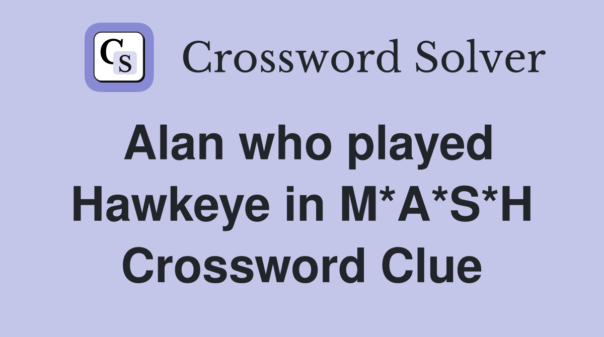 Alan who played Hawkeye in M*A*S*H Crossword Clue