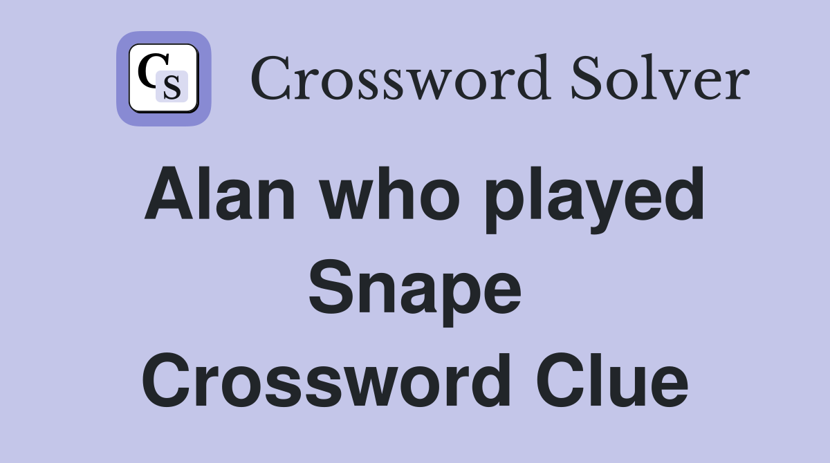 Alan who played Snape Crossword Clue