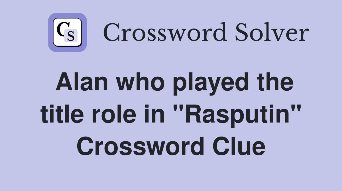 Alan who played the title role in "Rasputin" Crossword Clue