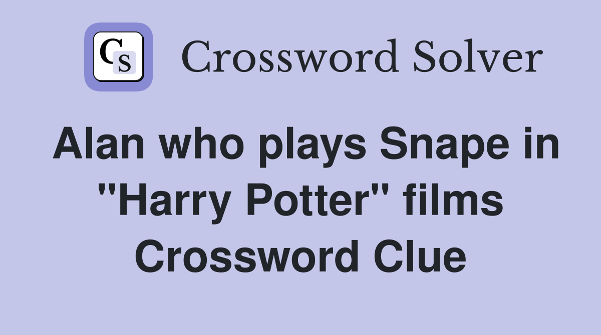 Alan who plays Snape in "Harry Potter" films Crossword Clue