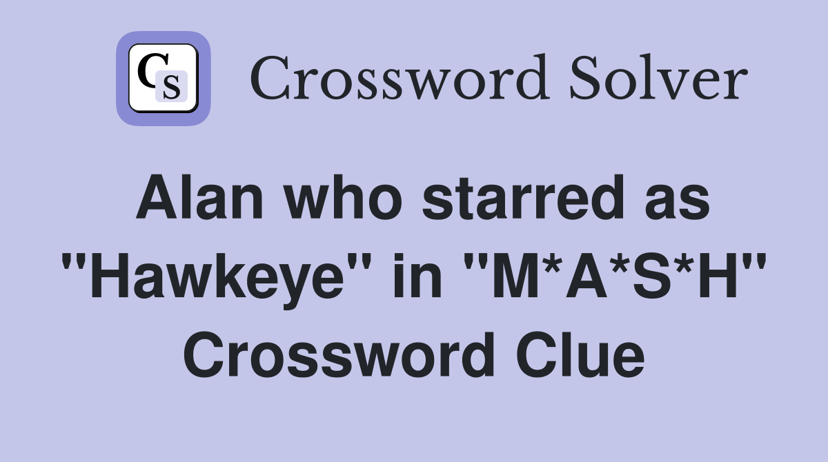 Alan who starred as "Hawkeye" in "M*A*S*H" Crossword Clue