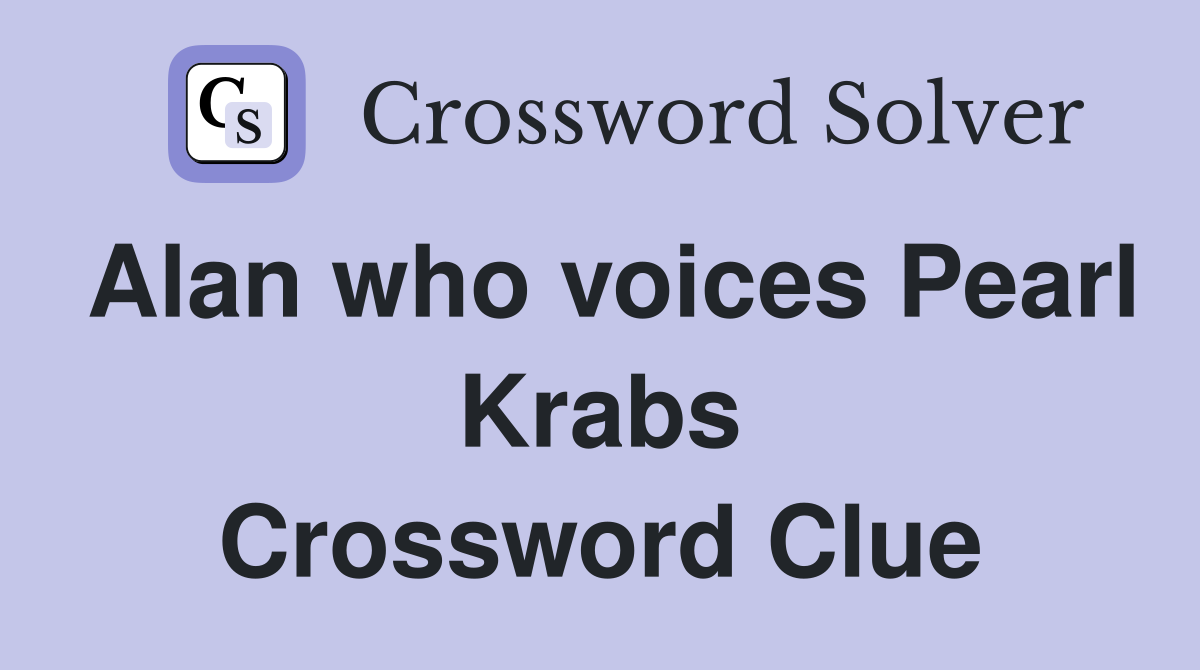 Alan who voices Pearl Krabs Crossword Clue