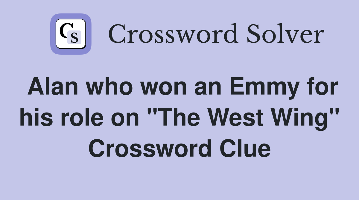Alan who won an Emmy for his role on "The West Wing" Crossword Clue