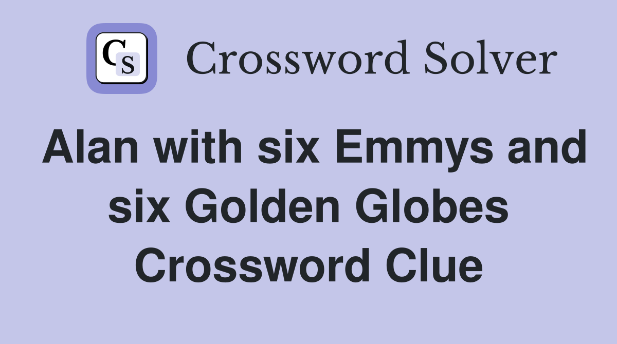 Alan with six Emmys and six Golden Globes Crossword Clue