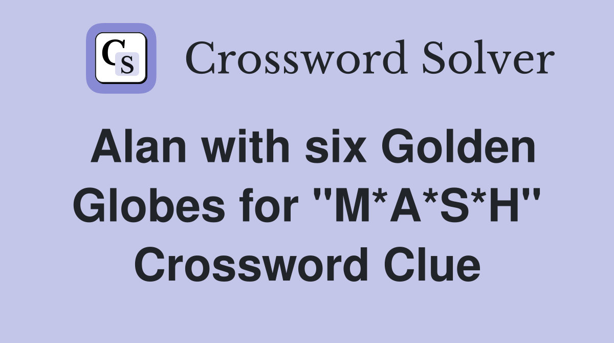 Alan with six Golden Globes for quot M*A*S*H quot Crossword Clue Answers