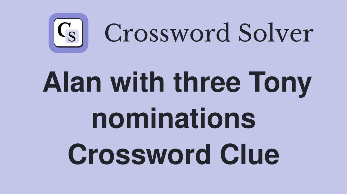Alan with three Tony nominations Crossword Clue