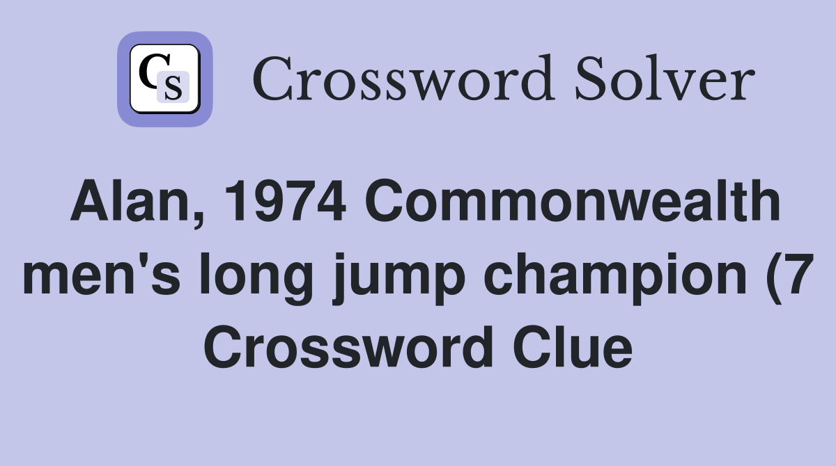 Alan 1974 Commonwealth men #39 s long jump champion (7) Crossword Clue Alan 1974 Commonwealth men #39 s long jump champion (7) Crossword Clue