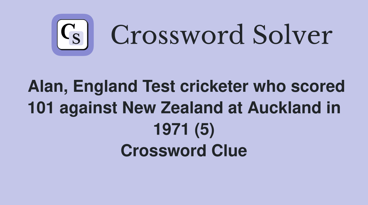 Alan, England Test cricketer who scored 101 against New Zealand at Auckland in 1971 (5) Crossword Clue