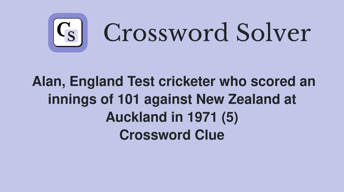 Alan, England Test cricketer who scored an innings of 101 against New Zealand at Auckland in 1971 (5) Crossword Clue