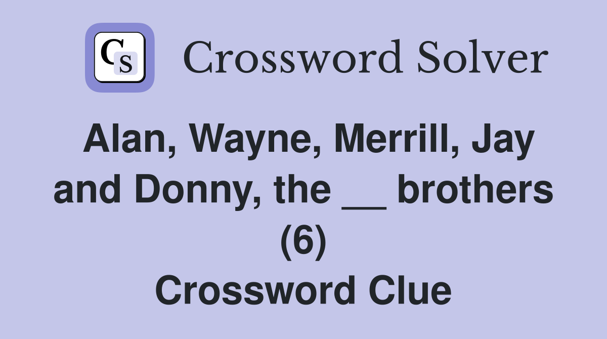 Alan, Wayne, Merrill, Jay and Donny, the __ brothers (6) Crossword Clue