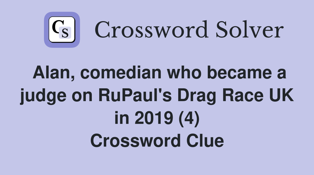 Alan, comedian who became a judge on RuPaul's Drag Race UK in 2019 (4) Crossword Clue