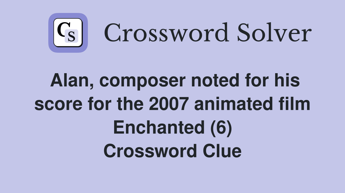 Alan, composer noted for his score for the 2007 animated film Enchanted (6) Crossword Clue