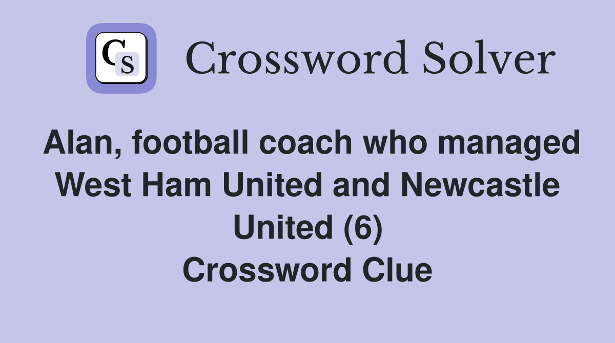 Alan, football coach who managed West Ham United and Newcastle United (6) Crossword Clue