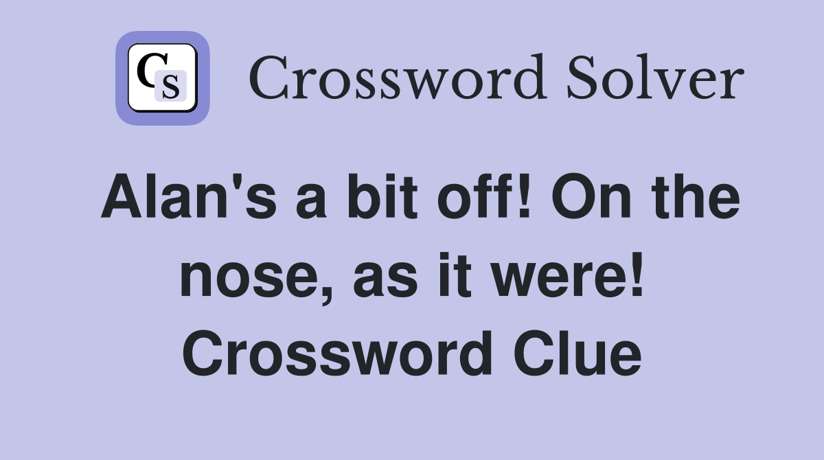 Alan's a bit off! On the nose, as it were! Crossword Clue