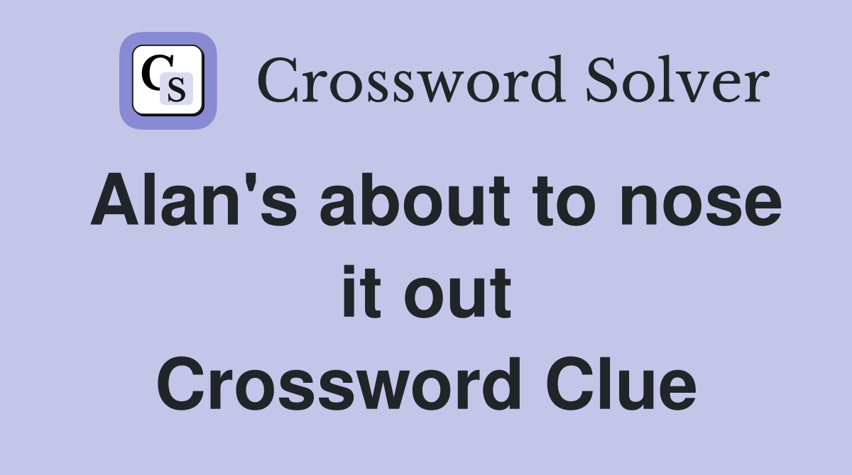 Alan's about to nose it out Crossword Clue