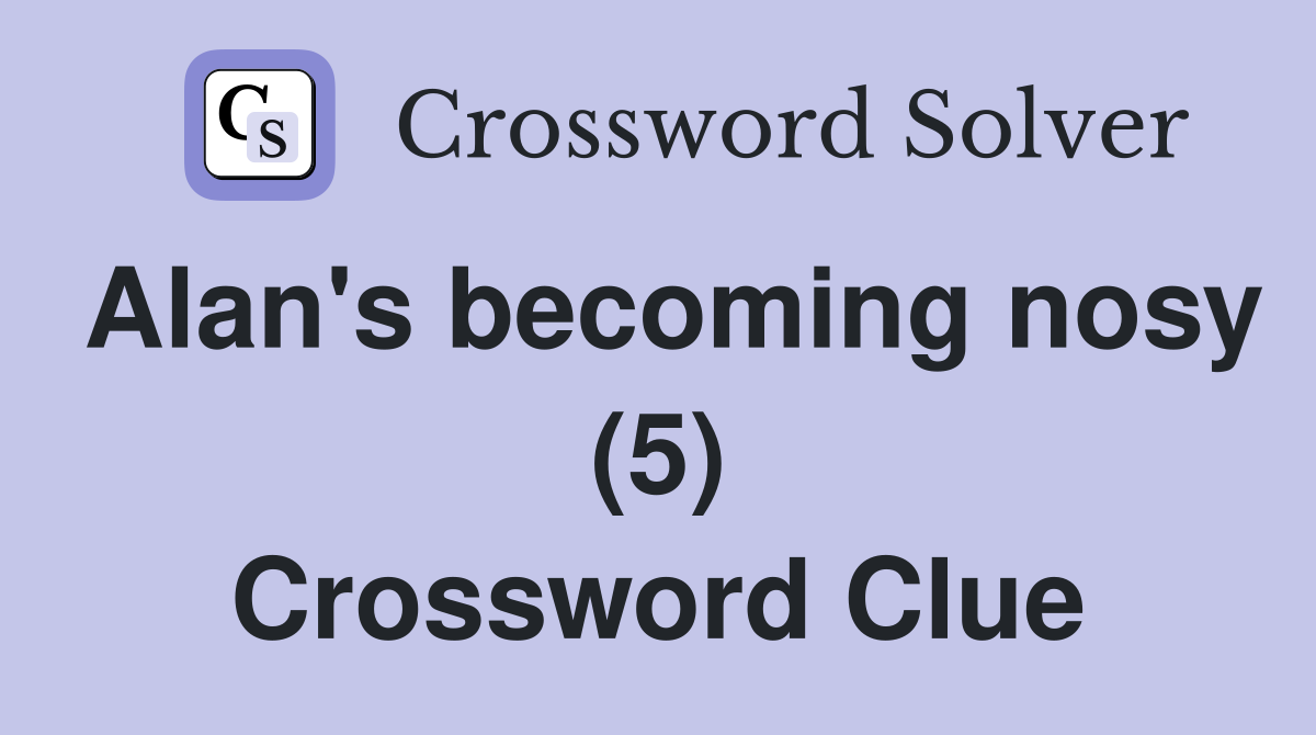 Alan's becoming nosy (5) Crossword Clue