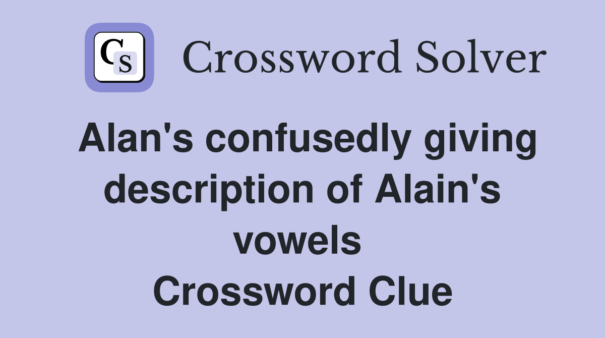 Alan's confusedly giving description of Alain's vowels  Crossword Clue