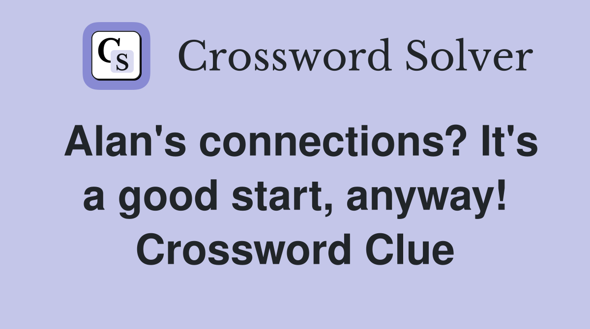 Alan's connections? It's a good start, anyway! Crossword Clue