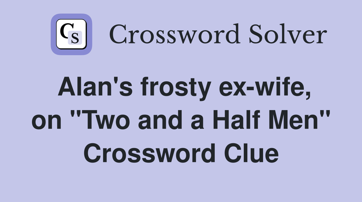 Alan's frosty ex-wife, on "Two and a Half Men" Crossword Clue