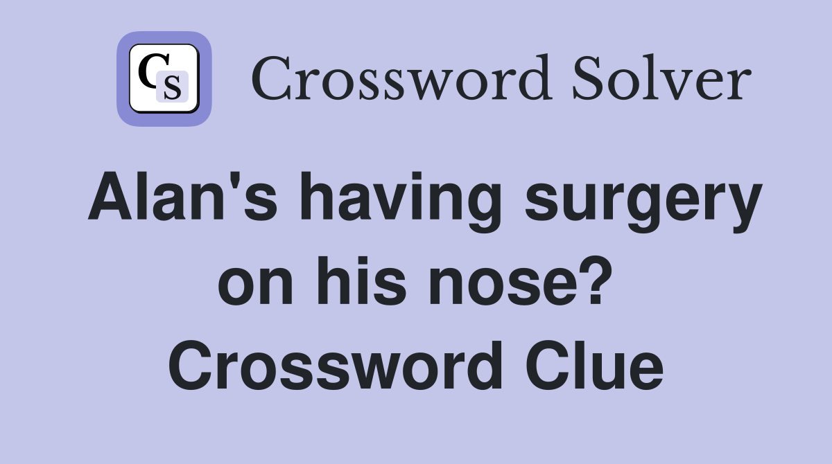 Alan's having surgery on his nose? Crossword Clue