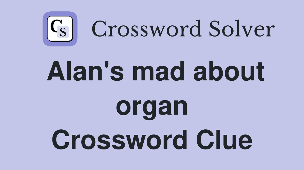 Alan's mad about organ Crossword Clue