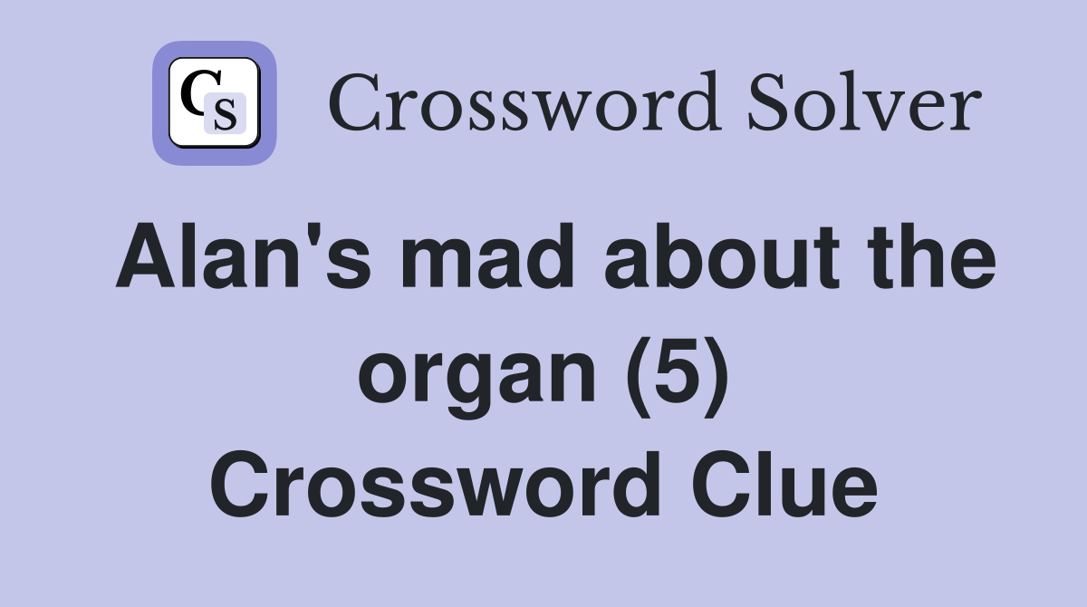 Alan's mad about the organ (5) Crossword Clue