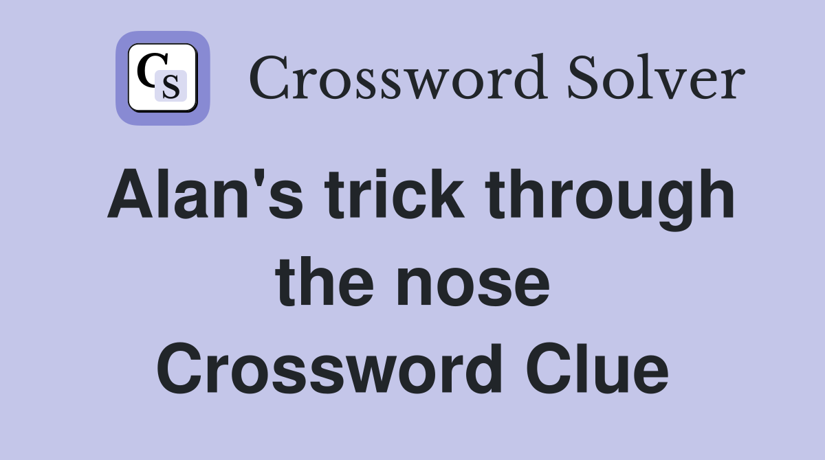 Alan's trick through the nose Crossword Clue