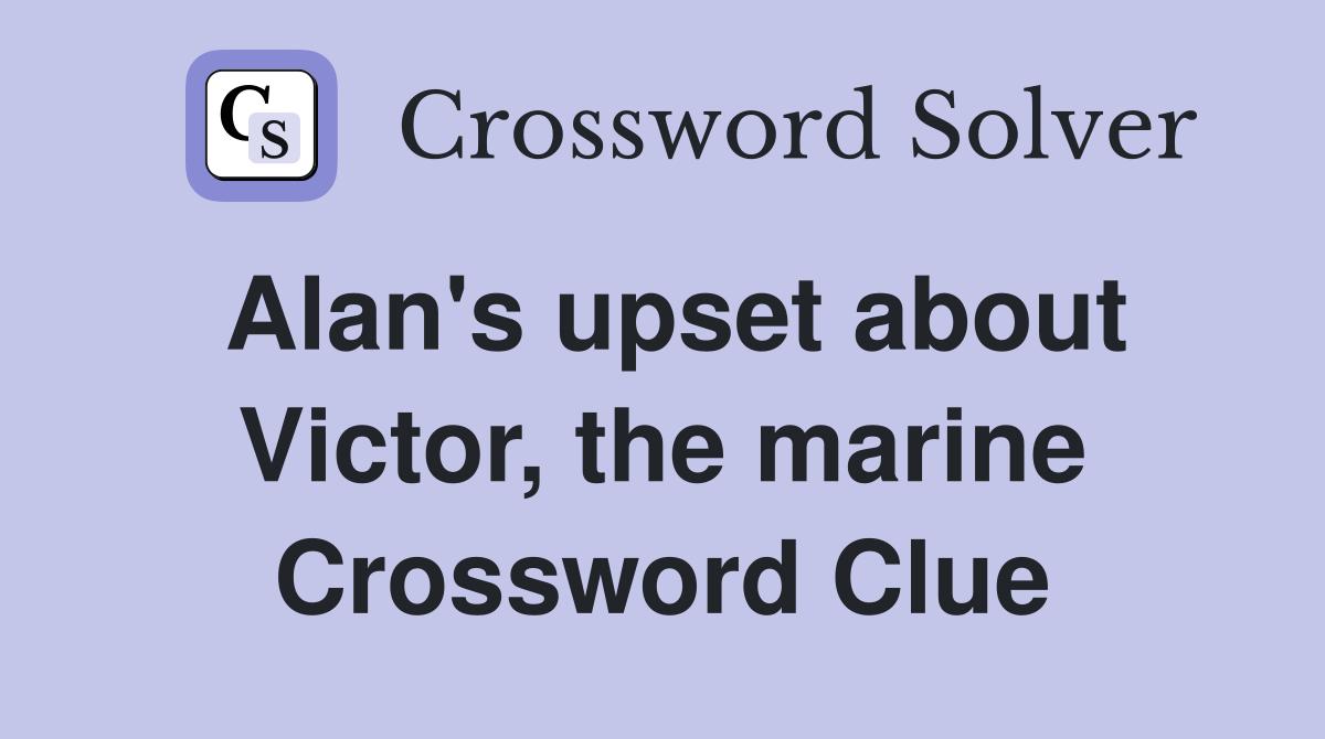 Alan's upset about Victor, the marine Crossword Clue