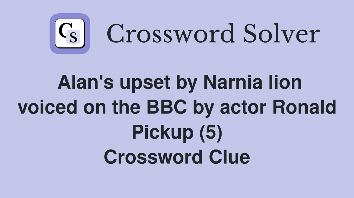 Alan's upset by Narnia lion voiced on the BBC by actor Ronald Pickup (5) Crossword Clue