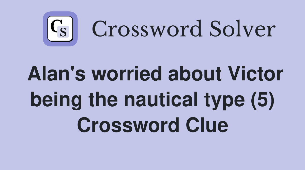 Alan's worried about Victor being the nautical type (5) Crossword Clue
