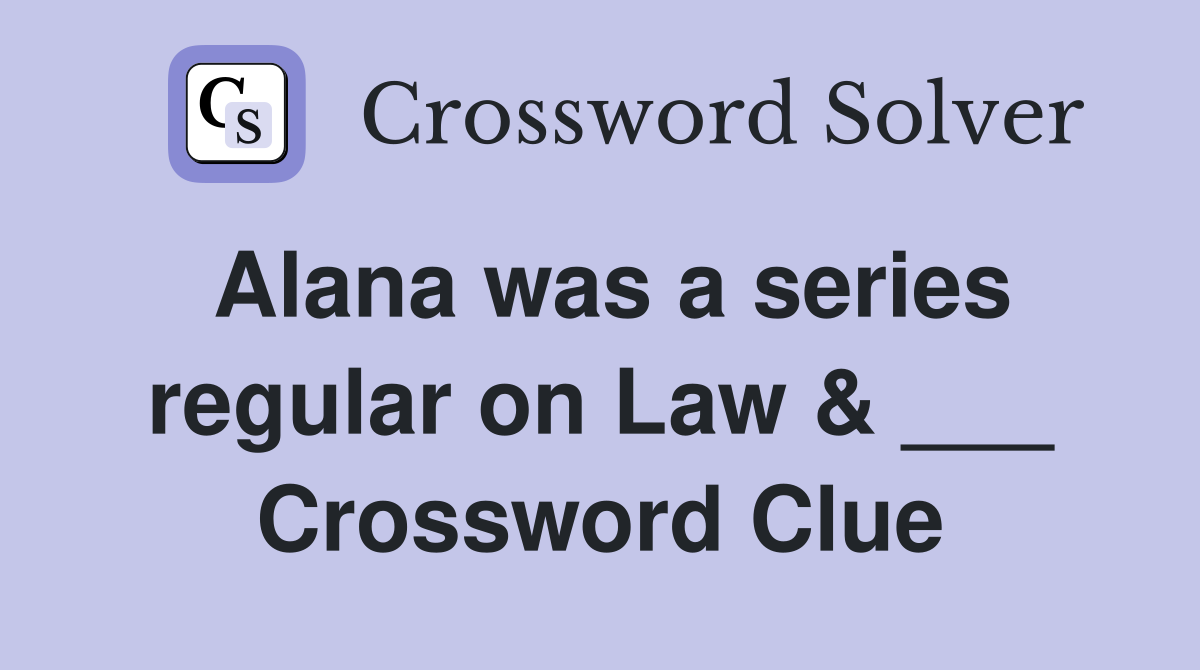 Alana was a series regular on Law & ___ Crossword Clue