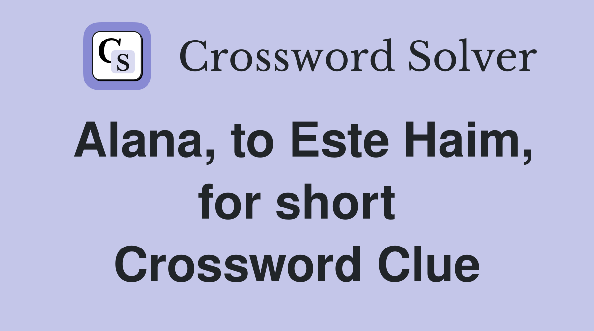 Alana, to Este Haim, for short Crossword Clue