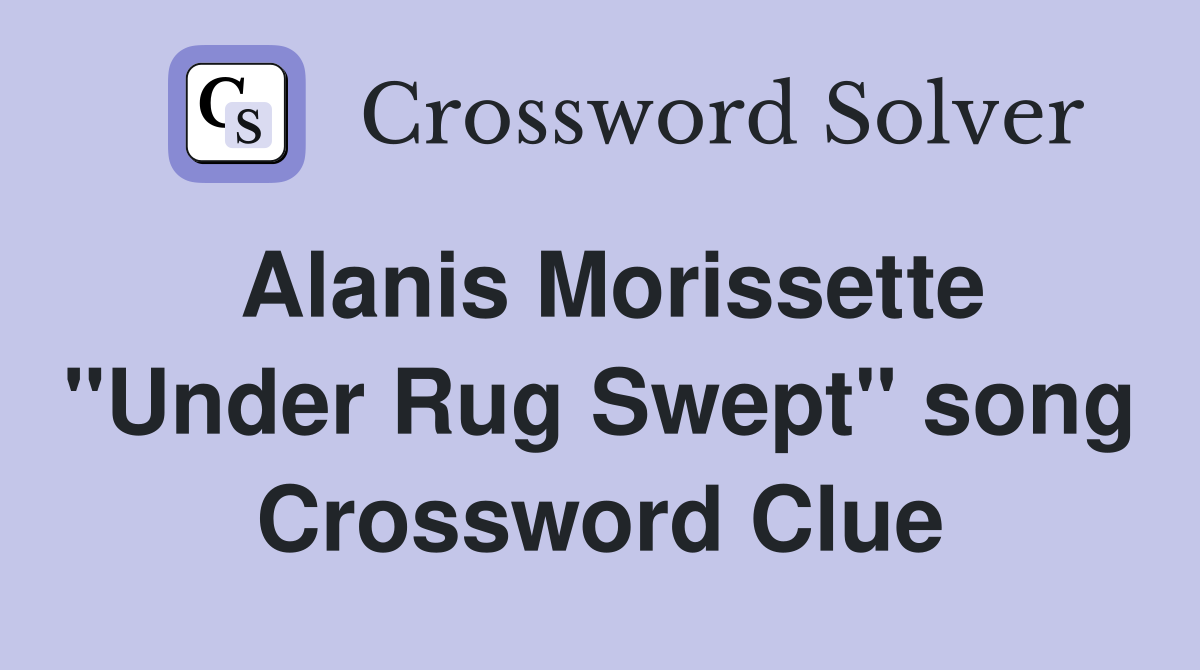 Alanis Morissette "Under Rug Swept" song Crossword Clue