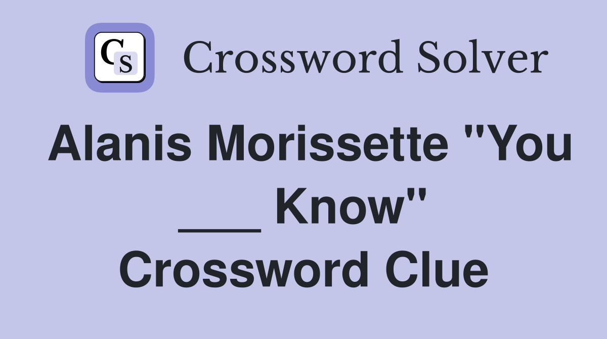 Alanis Morissette "You ___ Know" Crossword Clue