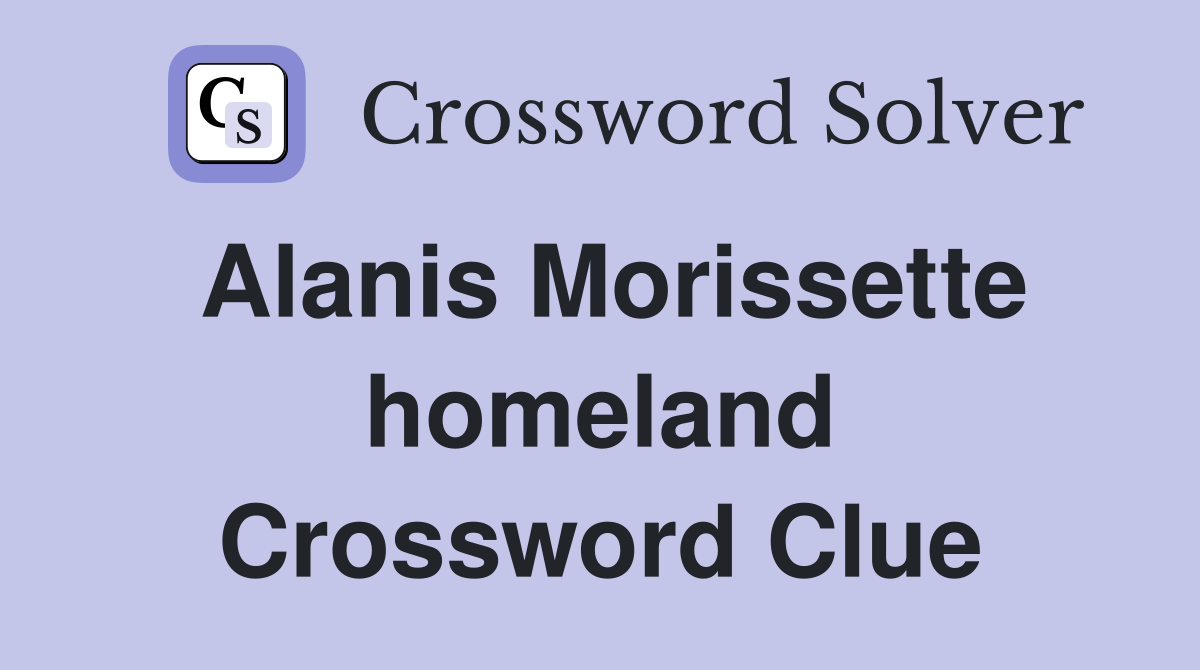 Alanis Morissette homeland Crossword Clue