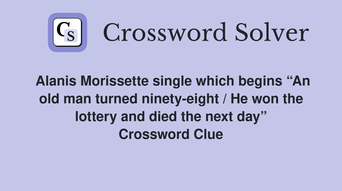 Alanis Morissette single which begins “An old man turned ninety-eight / He won the lottery and died the next day” Crossword Clue
