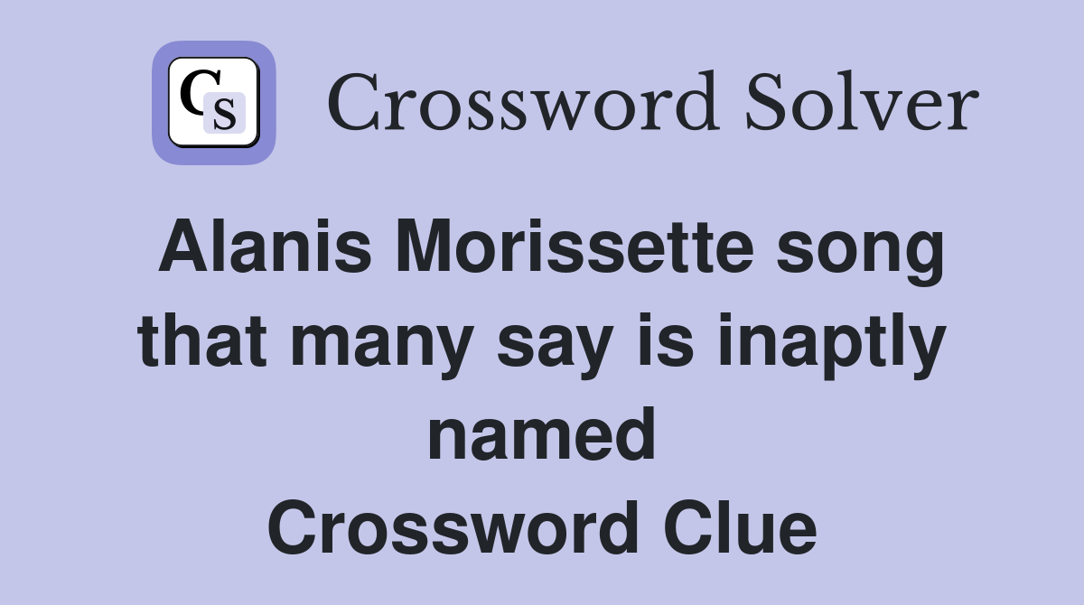 Alanis Morissette song that many say is inaptly named Crossword Clue