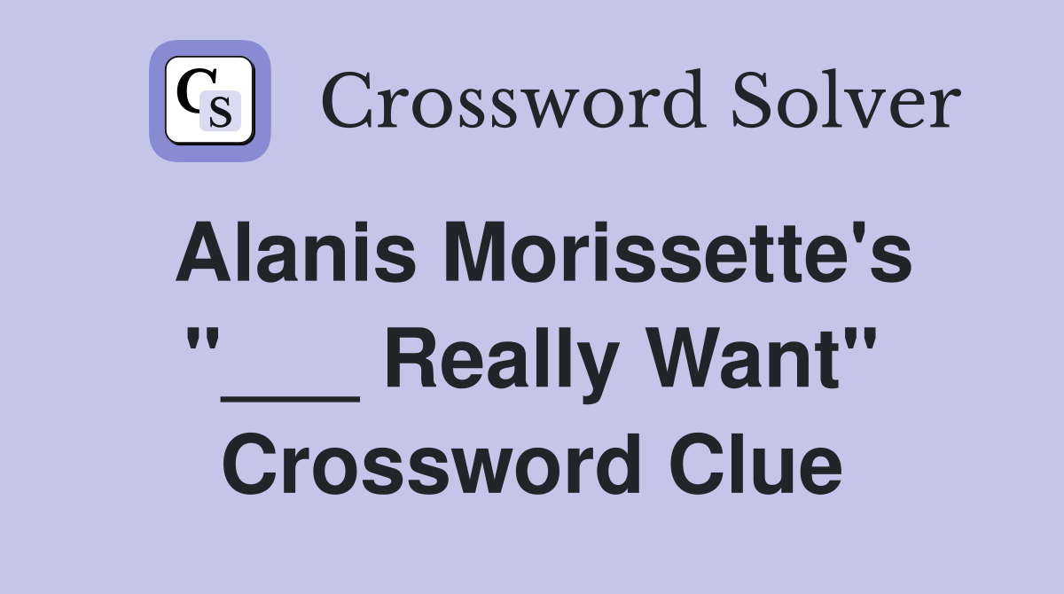 Alanis Morissette's "___ Really Want" Crossword Clue